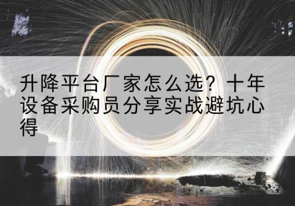衢江升降平台厂家-怎么选？十年设备采购员分享实战避坑心得