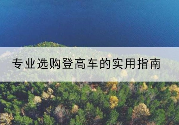 衢江电动登高车厂家推荐-专业选购登高车的实用指南