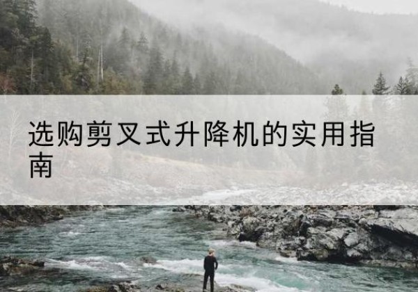 衢江剪叉式升降机怎么选-选购剪叉式升降机的实用指南