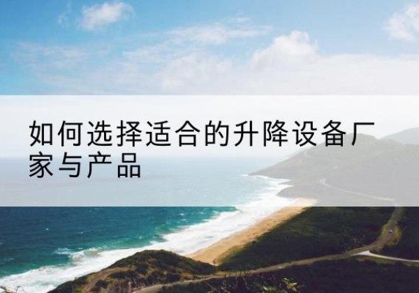 衢江电动升降平台厂家-如何选择适合的升降设备厂家与产品